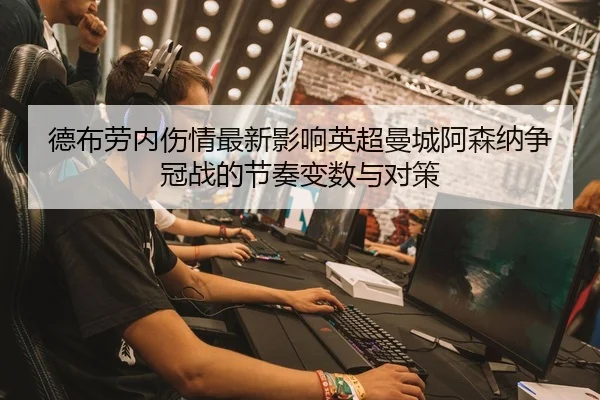 德布劳内伤情最新影响英超曼城阿森纳争冠战的节奏变数与对策